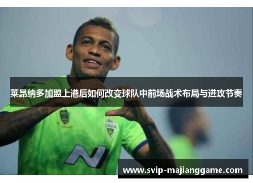 莱昂纳多加盟上港后如何改变球队中前场战术布局与进攻节奏 莱昂纳多加盟上港后如何改变球队中前场战术布局与进攻节奏