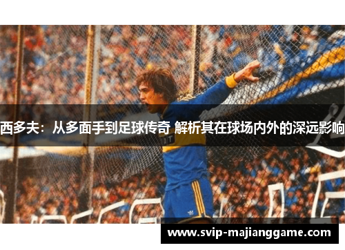 西多夫：从多面手到足球传奇 解析其在球场内外的深远影响