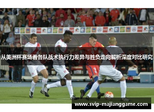 从美洲杯赛场看各队战术执行力差异与胜负走向解析深度对比研究 从美洲杯赛场看各队战术执行力差异与胜负走向解析深度对比研究