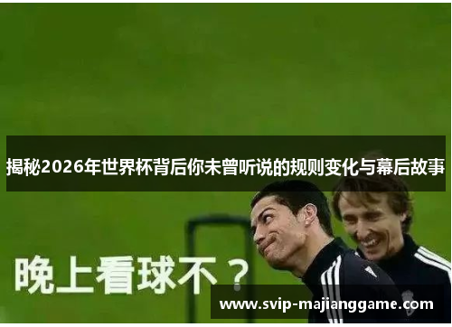 揭秘2026年世界杯背后你未曾听说的规则变化与幕后故事