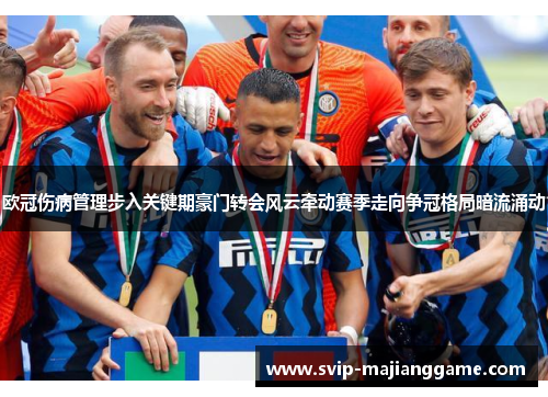 欧冠伤病管理步入关键期豪门转会风云牵动赛季走向争冠格局暗流涌动