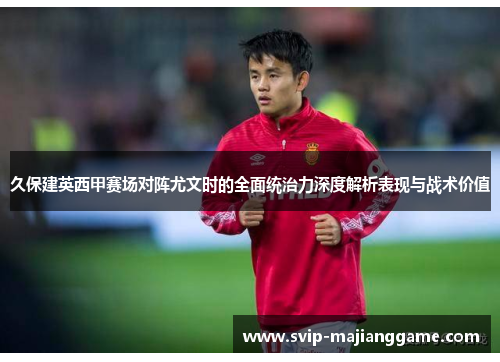 久保建英西甲赛场对阵尤文时的全面统治力深度解析表现与战术价值 久保建英西甲赛场对阵尤文时的全面统治力深度解析表现与战术价值