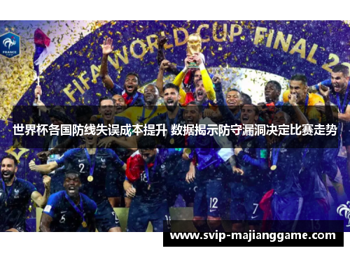 世界杯各国防线失误成本提升 数据揭示防守漏洞决定比赛走势