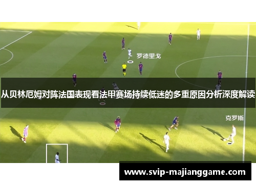 从贝林厄姆对阵法国表现看法甲赛场持续低迷的多重原因分析深度解读 从贝林厄姆对阵法国表现看法甲赛场持续低迷的多重原因分析深度解读