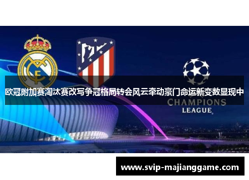 欧冠附加赛淘汰赛改写争冠格局转会风云牵动豪门命运新变数显现中 欧冠附加赛淘汰赛改写争冠格局转会风云牵动豪门命运新变数显现中