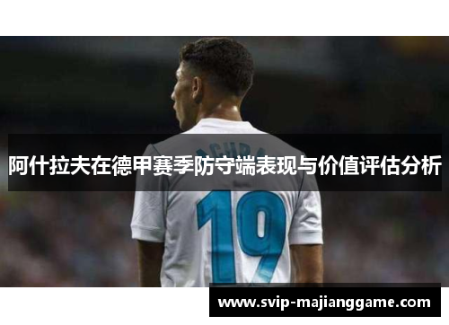 阿什拉夫在德甲赛季防守端表现与价值评估分析 阿什拉夫在德甲赛季防守端表现与价值评估分析