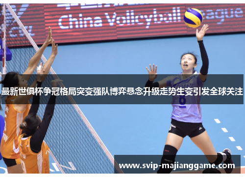 最新世俱杯争冠格局突变强队博弈悬念升级走势生变引发全球关注 最新世俱杯争冠格局突变强队博弈悬念升级走势生变引发全球关注