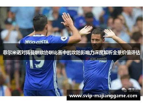 菲尔米诺对阵曼联欧协联比赛中的攻防影响力深度解析全景价值评估 菲尔米诺对阵曼联欧协联比赛中的攻防影响力深度解析全景价值评估