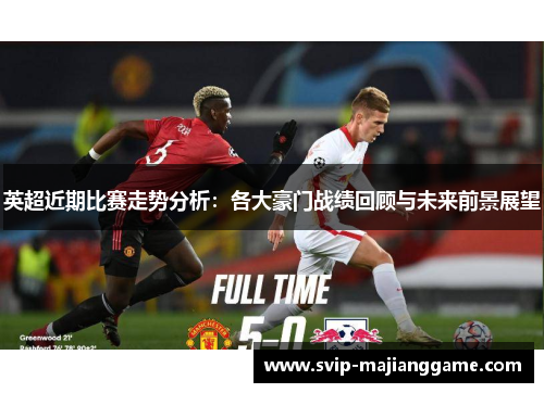 英超近期比赛走势分析：各大豪门战绩回顾与未来前景展望