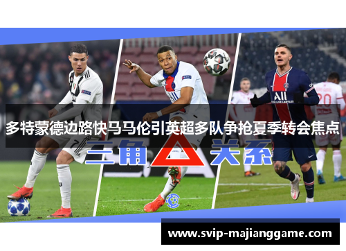 多特蒙德边路快马马伦引英超多队争抢夏季转会焦点