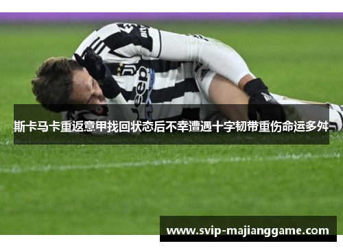 斯卡马卡重返意甲找回状态后不幸遭遇十字韧带重伤命运多舛