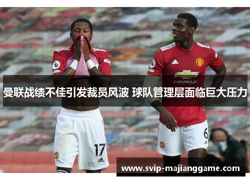 曼联战绩不佳引发裁员风波 球队管理层面临巨大压力