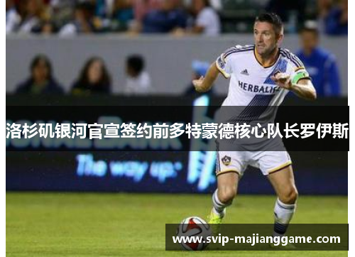 洛杉矶银河官宣签约前多特蒙德核心队长罗伊斯