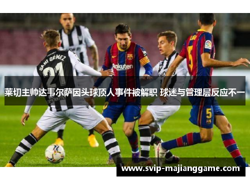 莱切主帅达韦尔萨因头球顶人事件被解职 球迷与管理层反应不一