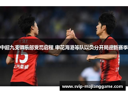 中超九支俱乐部受罚启程 申花海港等队以负分开局迎新赛季 中超九支俱乐部受罚启程 申花海港等队以负分开局迎新赛季