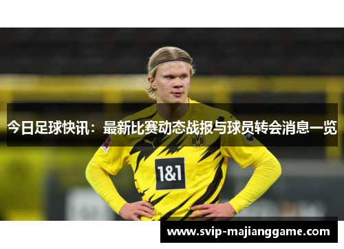 今日足球快讯：最新比赛动态战报与球员转会消息一览