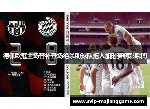 德佩欧冠主场替补登场绝杀助球队拖入加时赛精彩瞬间