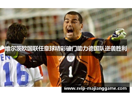 维尔茨欧国联任意球精彩破门助力德国队逆袭胜利