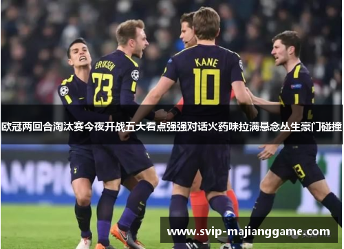 欧冠两回合淘汰赛今夜开战五大看点强强对话火药味拉满悬念丛生豪门碰撞 欧冠两回合淘汰赛今夜开战五大看点强强对话火药味拉满悬念丛生豪门碰撞