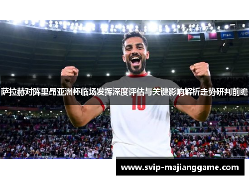 萨拉赫对阵里昂亚洲杯临场发挥深度评估与关键影响解析走势研判前瞻