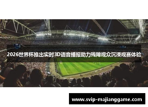 2026世界杯推出实时3D语音播报助力残障观众沉浸观赛体验 2026世界杯推出实时3D语音播报助力残障观众沉浸观赛体验