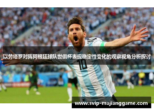 以劳塔罗对阵阿根廷球队世俱杯表现稳定性变化的观察视角分析探讨