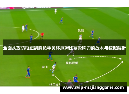 全面从攻防枢纽到胜负手贝林厄姆比赛影响力的战术与数据解析 全面从攻防枢纽到胜负手贝林厄姆比赛影响力的战术与数据解析