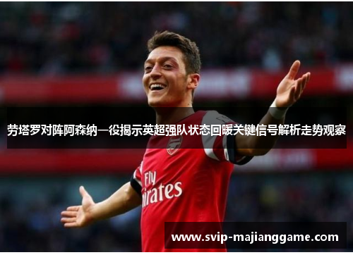 劳塔罗对阵阿森纳一役揭示英超强队状态回暖关键信号解析走势观察 劳塔罗对阵阿森纳一役揭示英超强队状态回暖关键信号解析走势观察