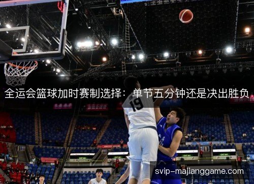 全运会篮球加时赛制选择：单节五分钟还是决出胜负