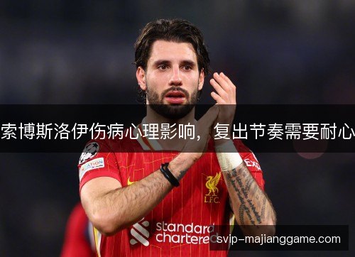 索博斯洛伊伤病心理影响，复出节奏需要耐心