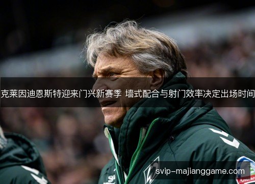 克莱因迪恩斯特迎来门兴新赛季 墙式配合与射门效率决定出场时间 克莱因迪恩斯特迎来门兴新赛季 墙式配合与射门效率决定出场时间